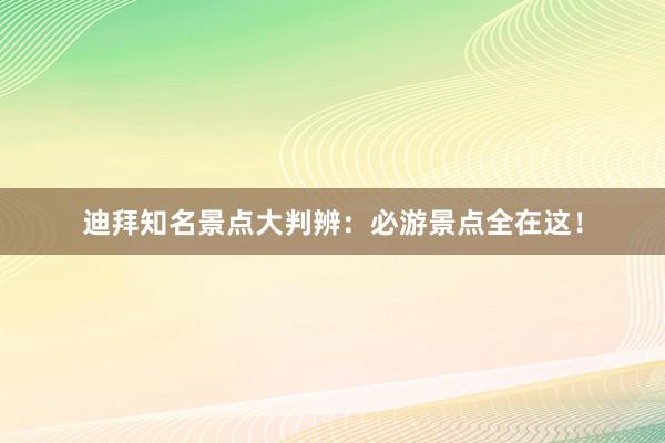 迪拜知名景点大判辨：必游景点全在这！