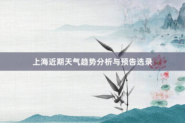 上海近期天气趋势分析与预告选录